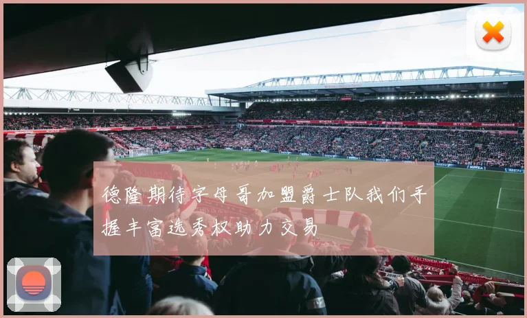 德隆期待字母哥加盟爵士队我们手握丰富选秀权助力交易