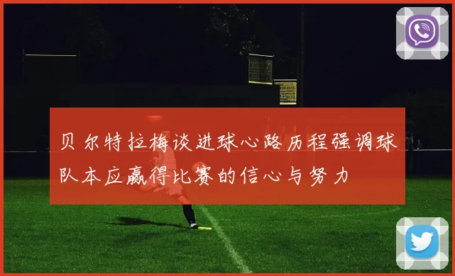 贝尔特拉梅谈进球心路历程强调球队本应赢得比赛的信心与努力