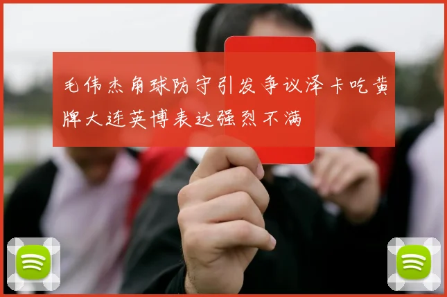 毛伟杰角球防守引发争议泽卡吃黄牌大连英博表达强烈不满