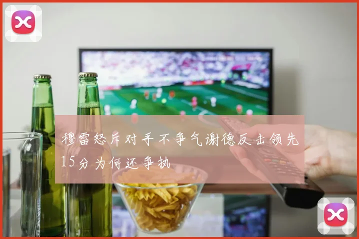 穆雷怒斥对手不争气谢德反击领先15分为何还争执