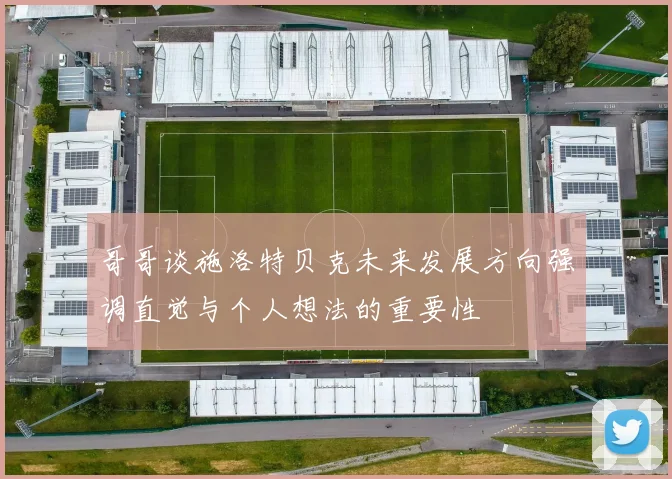 哥哥谈施洛特贝克未来发展方向强调直觉与个人想法的重要性