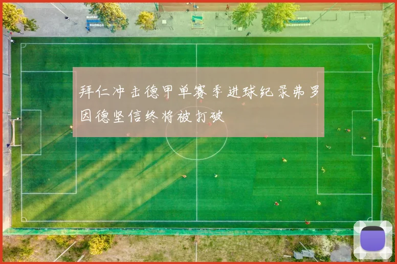 拜仁冲击德甲单赛季进球纪录弗罗因德坚信终将被打破