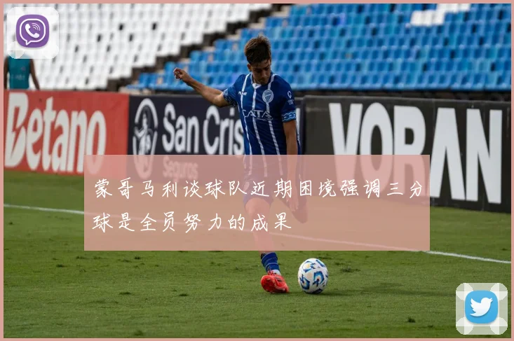 蒙哥马利谈球队近期困境强调三分球是全员努力的成果