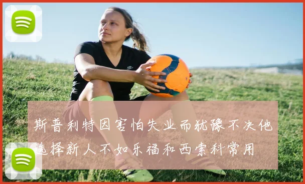 斯普利特因害怕失业而犹豫不决他选择新人不如乐福和西索科常用